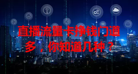 直播流量卡挣钱门道多，你知道几种？