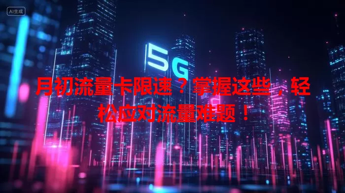 月初流量卡限速？掌握这些，轻松应对流量难题！