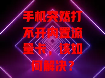 手机突然打不开内置流量卡，该如何解决？
