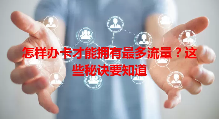 怎样办卡才能拥有最多流量？这些秘诀要知道