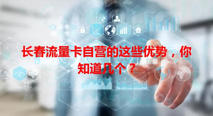 长春流量卡自营的这些优势，你知道几个？