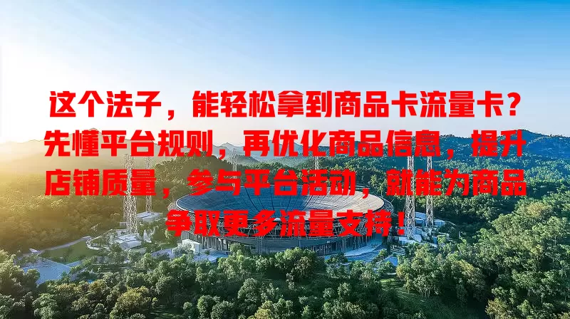 这个法子，能轻松拿到商品卡流量卡？先懂平台规则，再优化商品信息，提升店铺质量，参与平台活动，就能为商品争取更多流量支持！