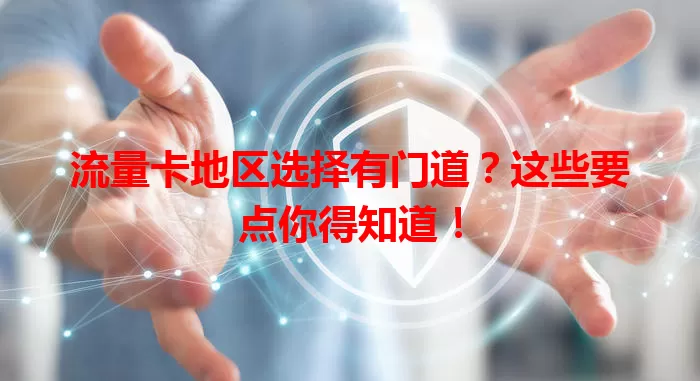 流量卡地区选择有门道？这些要点你得知道！