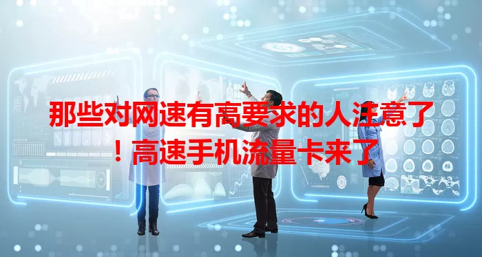 那些对网速有高要求的人注意了！高速手机流量卡来了
