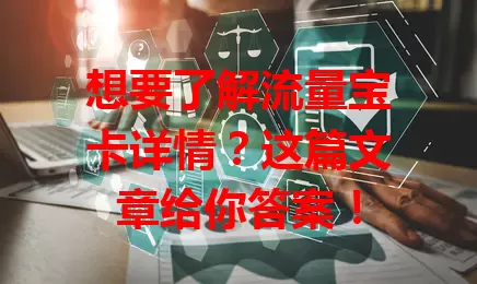 想要了解流量宝卡详情？这篇文章给你答案！