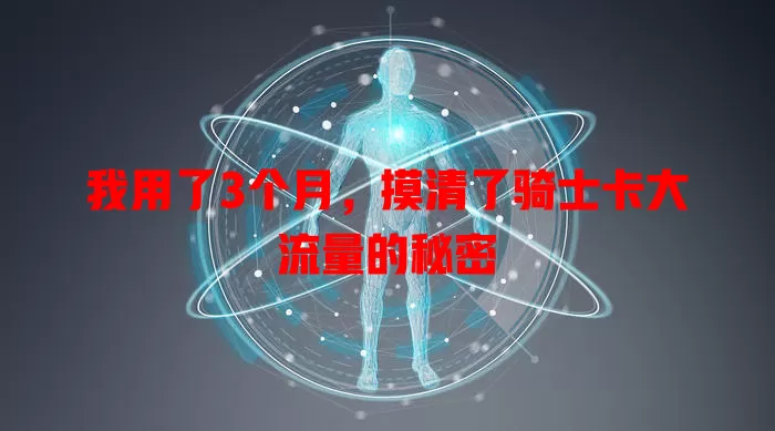 我用了3个月，摸清了骑士卡大流量的秘密