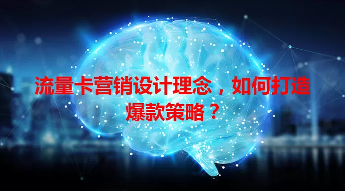 流量卡营销设计理念，如何打造爆款策略？