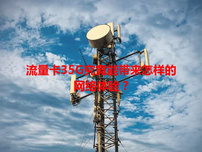 流量卡35G究竟能带来怎样的网络体验？