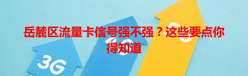 岳麓区流量卡信号强不强？这些要点你得知道
