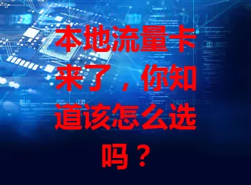 本地流量卡来了，你知道该怎么选吗？