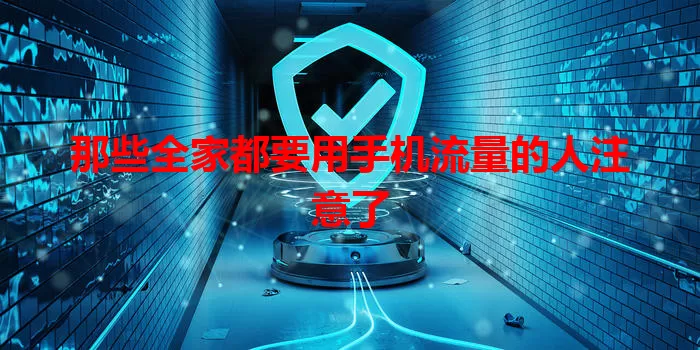 那些全家都要用手机流量的人注意了