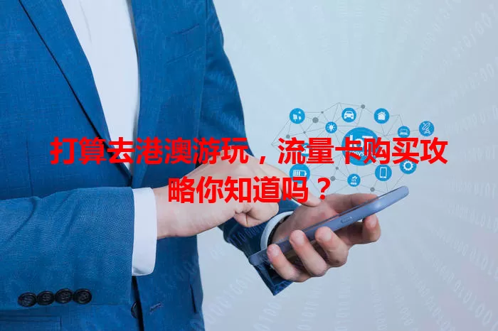 打算去港澳游玩，流量卡购买攻略你知道吗？