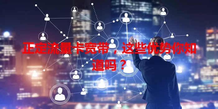 正定流量卡宽带，这些优势你知道吗？
