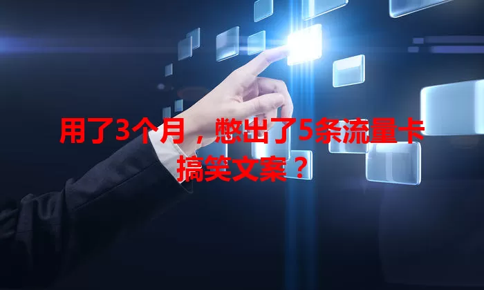 用了3个月，憋出了5条流量卡搞笑文案？
