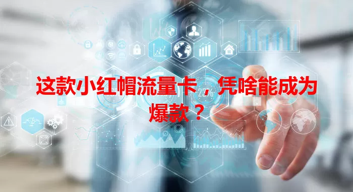 这款小红帽流量卡，凭啥能成为爆款？