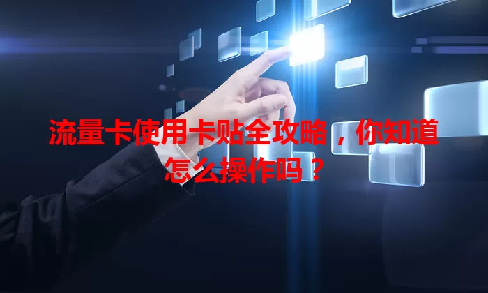 流量卡使用卡贴全攻略，你知道怎么操作吗？