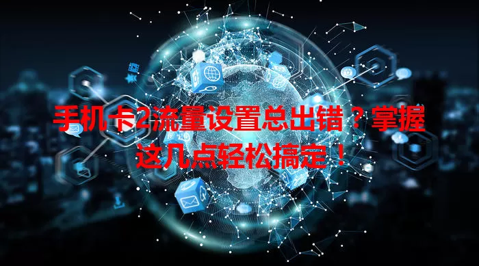 手机卡2流量设置总出错？掌握这几点轻松搞定！