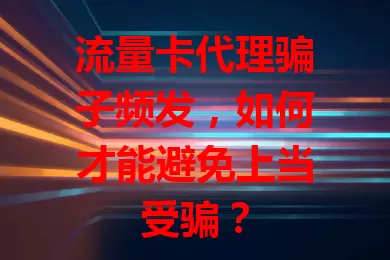 流量卡代理骗子频发,如何才能避免上当受骗?