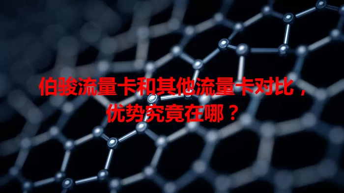 伯骏流量卡和其他流量卡对比，优势究竟在哪？