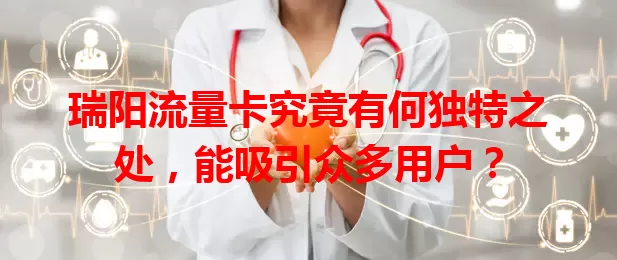 瑞阳流量卡究竟有何独特之处，能吸引众多用户？