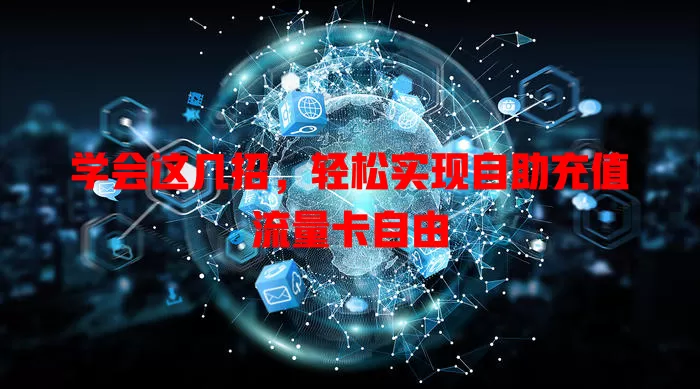 学会这几招，轻松实现自助充值流量卡自由