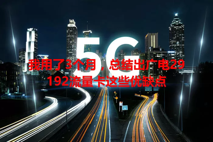 我用了3个月，总结出广电29192流量卡这些优缺点