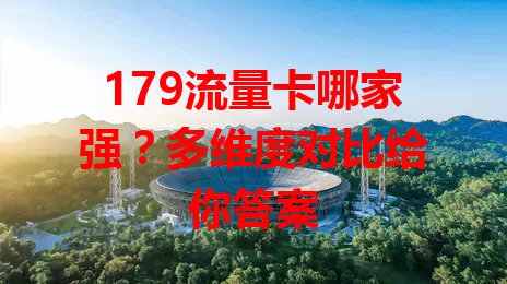 179流量卡哪家强？多维度对比给你答案