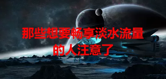 那些想要畅享淡水流量的人注意了