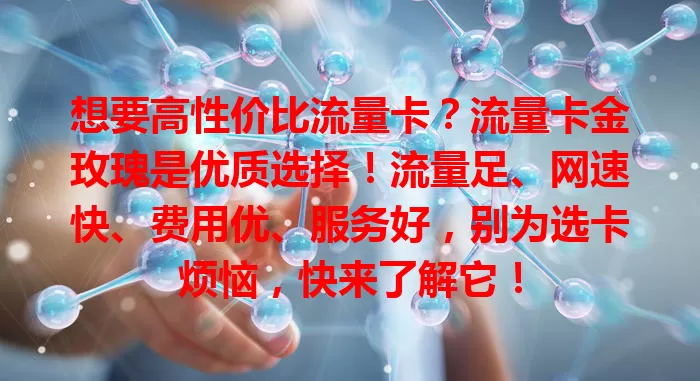 想要高性价比流量卡？流量卡金玫瑰是优质选择！流量足、网速快、费用优、服务好，别为选卡烦恼，快来了解它！
