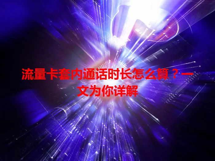 流量卡套内通话时长怎么算？一文为你详解