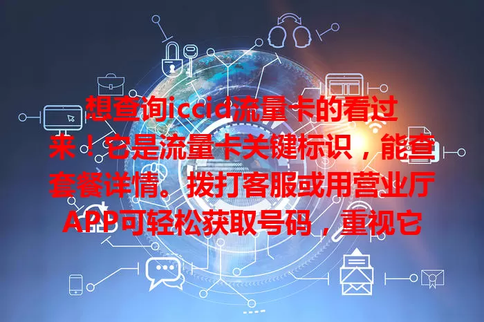 想查询iccid流量卡的看过来！它是流量卡关键标识，能查套餐详情。拨打客服或用营业厅APP可轻松获取号码，重视它，让你流量使用更得心应手，避免超支！