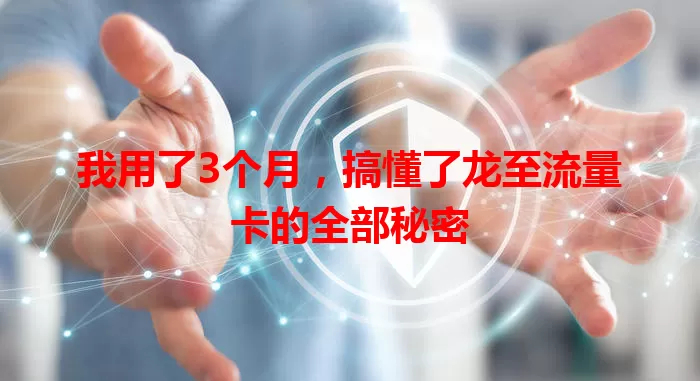 我用了3个月，搞懂了龙至流量卡的全部秘密