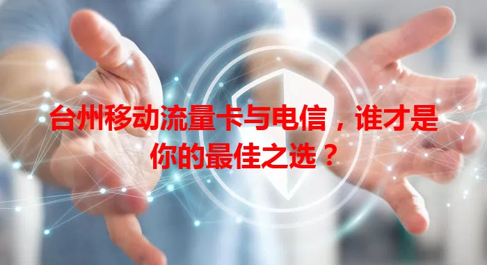台州移动流量卡与电信，谁才是你的最佳之选？