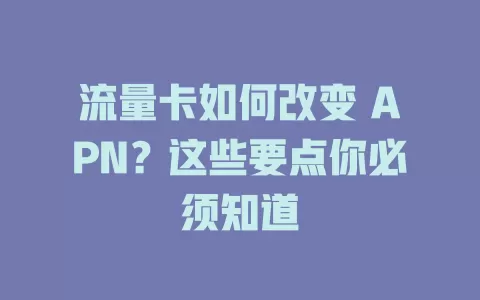 流量卡如何改变 APN？这些要点你必须知道