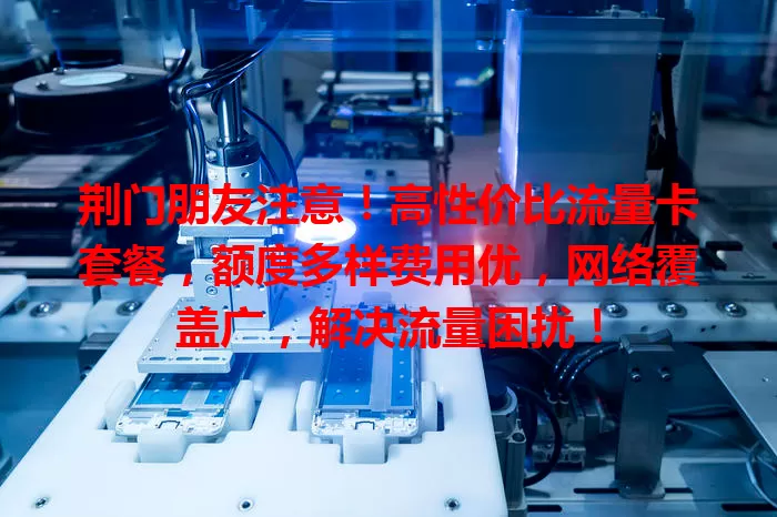 荆门朋友注意！高性价比流量卡套餐，额度多样费用优，网络覆盖广，解决流量困扰！