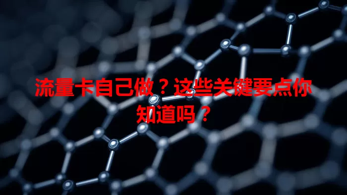 流量卡自己做？这些关键要点你知道吗？