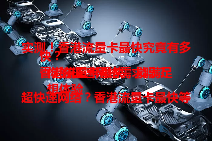 实测！香港流量卡最快究竟有多快？
香港流量卡最快，能满足你的极速网络需求吗？
想体验超快速网络？香港流量卡最快等你来测！
