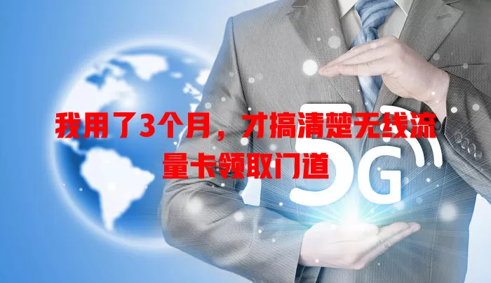 我用了3个月，才搞清楚无线流量卡领取门道