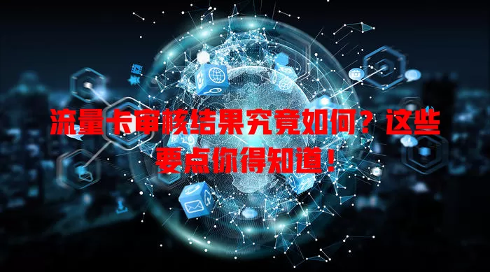 流量卡审核结果究竟如何？这些要点你得知道！