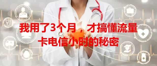 我用了3个月，才搞懂流量卡电信小时的秘密
