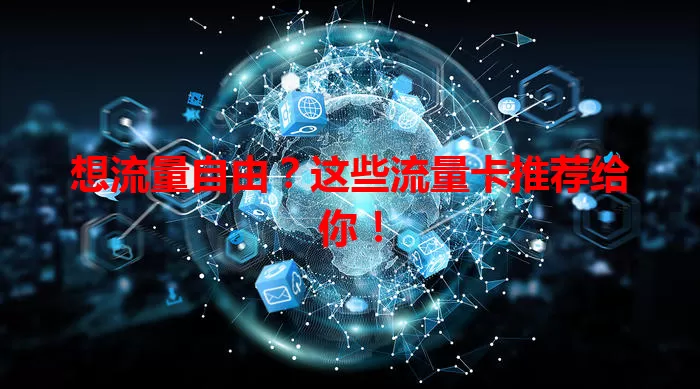 想流量自由?这些流量卡推荐给你!