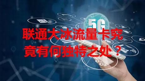 联通大冰流量卡究竟有何独特之处？