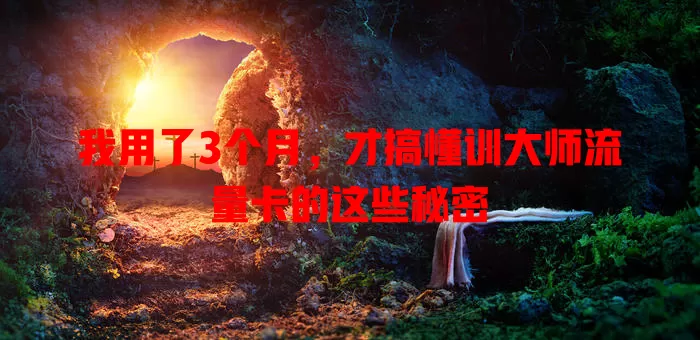 我用了3个月，才搞懂训大师流量卡的这些秘密