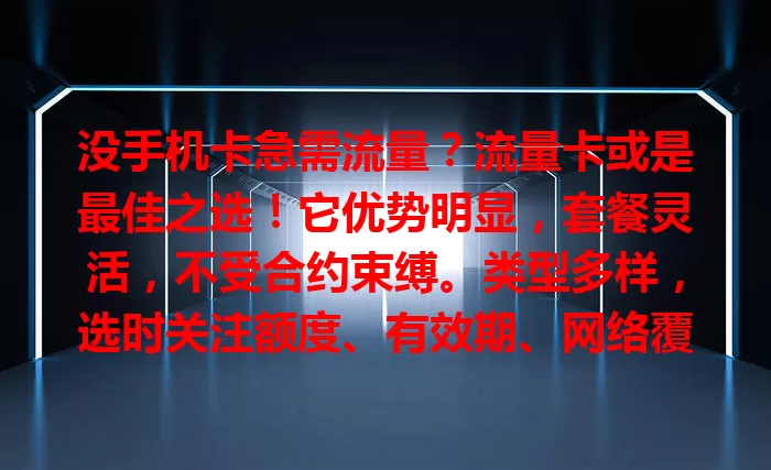 没手机卡急需流量？流量卡或是最佳之选！它优势明显，套餐灵活，不受合约束缚。类型多样，选时关注额度、有效期、网络覆盖及费用构成，助你挑到适合的，畅享网络便利
