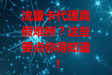 流量卡代理真假难辨？这些要点你得知道！