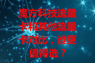 魔方科技流量卡和其他流量卡对比，谁更值得选？