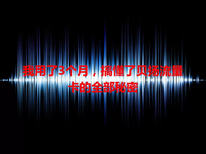 我用了3个月，搞懂了贝扬流量卡的全部秘密