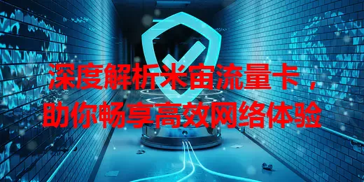 深度解析米宙流量卡，助你畅享高效网络体验
