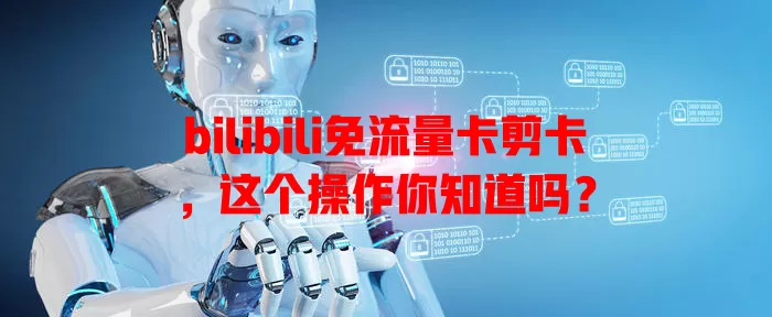 bilibili免流量卡剪卡，这个操作你知道吗？