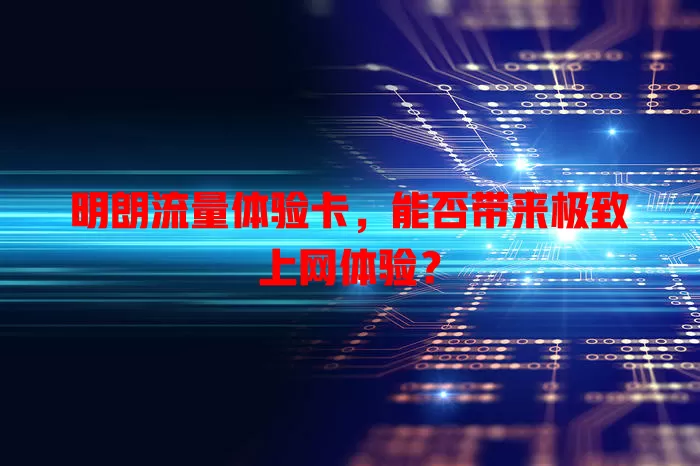 明朗流量体验卡，能否带来极致上网体验？